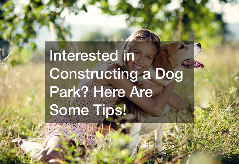 Interested in Constructing a Dog Park? Here Are Some Tips!